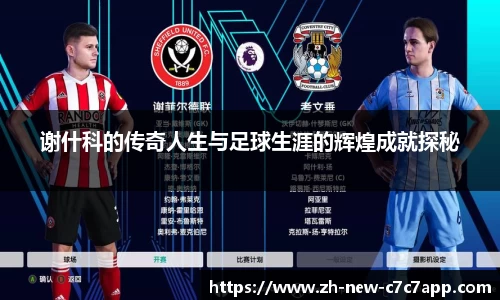 谢什科的传奇人生与足球生涯的辉煌成就探秘