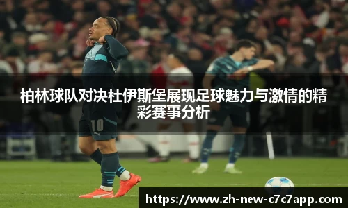 柏林球队对决杜伊斯堡展现足球魅力与激情的精彩赛事分析