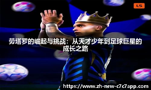 劳塔罗的崛起与挑战：从天才少年到足球巨星的成长之路