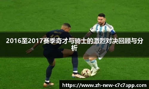 2016至2017赛季奇才与骑士的激烈对决回顾与分析