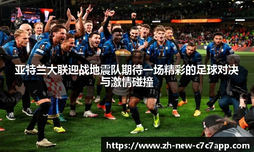 亚特兰大联迎战地震队期待一场精彩的足球对决与激情碰撞