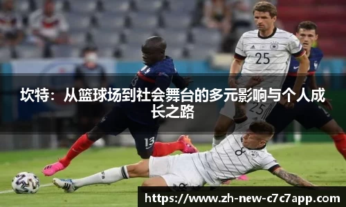 坎特：从篮球场到社会舞台的多元影响与个人成长之路