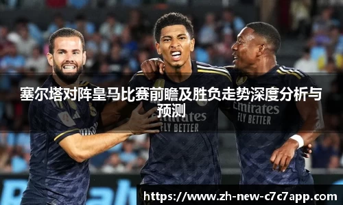塞尔塔对阵皇马比赛前瞻及胜负走势深度分析与预测
