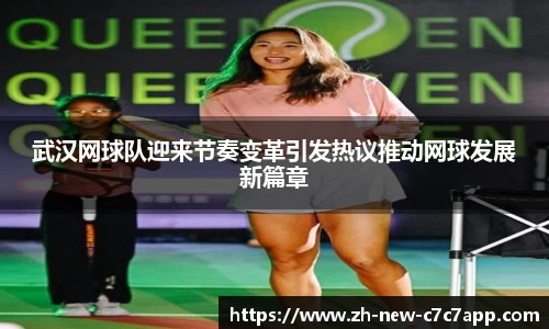 武汉网球队迎来节奏变革引发热议推动网球发展新篇章