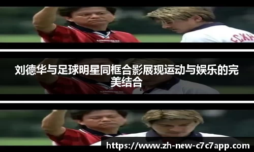 刘德华与足球明星同框合影展现运动与娱乐的完美结合