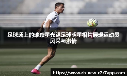 足球场上的璀璨星光踢足球明星相片展现运动员风采与激情