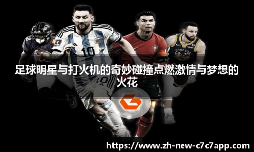 足球明星与打火机的奇妙碰撞点燃激情与梦想的火花