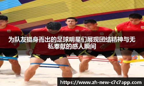 为队友挺身而出的足球明星们展现团结精神与无私奉献的感人瞬间