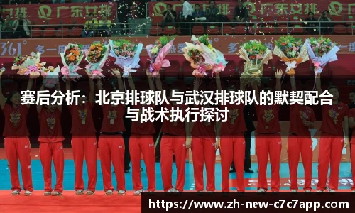 赛后分析:北京排球队与武汉排球队的默契配合与战术执行探讨
